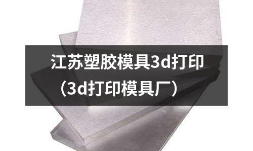 江蘇塑膠模具3d打印（3d打印模具廠）