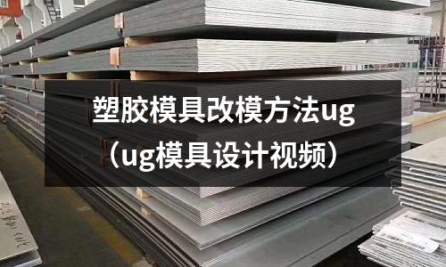 塑膠模具改模方法ug（ug模具設計視頻）