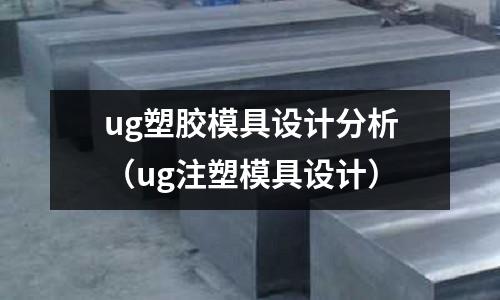 ug塑膠模具設(shè)計(jì)分析（ug注塑模具設(shè)計(jì)）