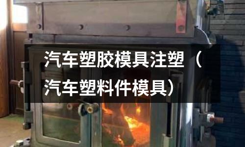 汽車塑膠模具注塑（汽車塑料件模具）