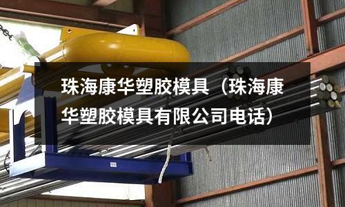 珠海康華塑膠模具（珠?？等A塑膠模具有限公司電話）