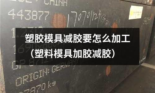 塑膠模具減膠要怎么加工（塑料模具加膠減膠）