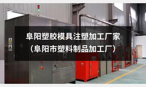 阜陽塑膠模具注塑加工廠家（阜陽市塑料制品加工廠）