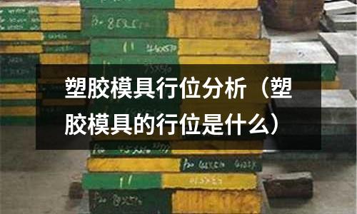 塑膠模具行位分析（塑膠模具的行位是什么）