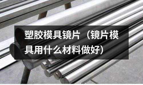 塑膠模具鏡片（鏡片模具用什么材料做好）