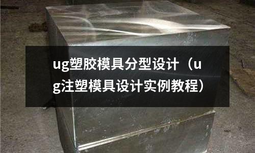 ug塑膠模具分型設(shè)計（ug注塑模具設(shè)計實例教程）