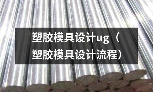 塑膠模具設(shè)計(jì)ug（塑膠模具設(shè)計(jì)流程）