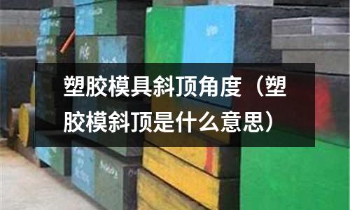 塑膠模具斜頂角度（塑膠模斜頂是什么意思）