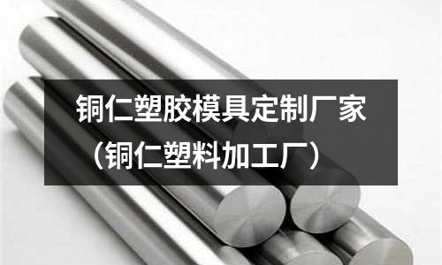 銅仁塑膠模具定制廠家（銅仁塑料加工廠）