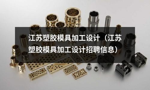 江蘇塑膠模具加工設(shè)計（江蘇塑膠模具加工設(shè)計招聘信息）