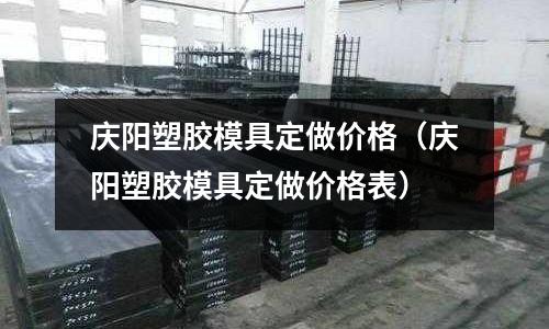 慶陽塑膠模具定做價格（慶陽塑膠模具定做價格表）