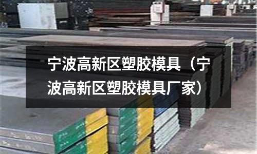 寧波高新區(qū)塑膠模具（寧波高新區(qū)塑膠模具廠家）