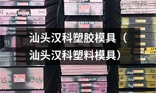 汕頭漢科塑膠模具（汕頭漢科塑料模具）