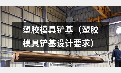 塑膠模具鏟基（塑膠模具鏟基設(shè)計要求）