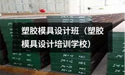 塑膠模具設(shè)計班（塑膠模具設(shè)計培訓(xùn)學(xué)校）