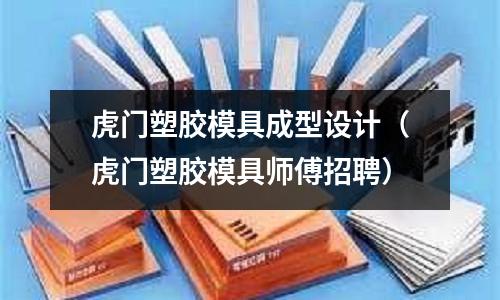 虎門塑膠模具成型設(shè)計(jì)（虎門塑膠模具師傅招聘）