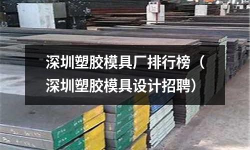 深圳塑膠模具廠排行榜（深圳塑膠模具設(shè)計招聘）