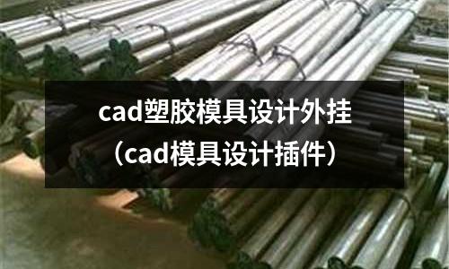 cad塑膠模具設(shè)計(jì)外掛（cad模具設(shè)計(jì)插件）