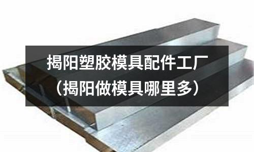 揭陽塑膠模具配件工廠（揭陽做模具哪里多）