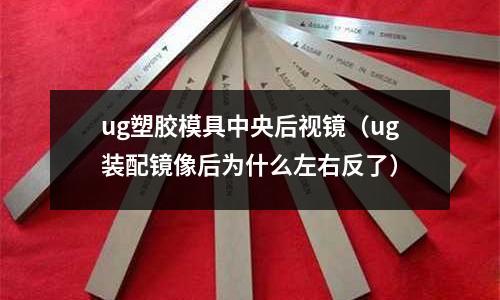 ug塑膠模具中央后視鏡（ug裝配鏡像后為什么左右反了）