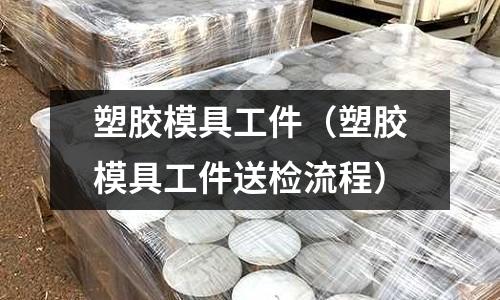 塑膠模具工件（塑膠模具工件送檢流程）