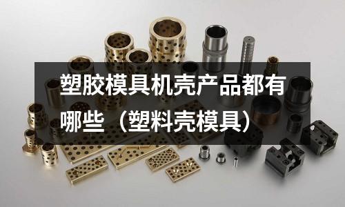 塑膠模具機殼產品都有哪些（塑料殼模具）