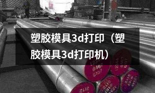 塑膠模具3d打?。ㄋ苣z模具3d打印機(jī)）