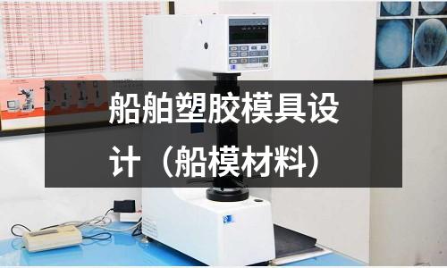 船舶塑膠模具設(shè)計（船模材料）