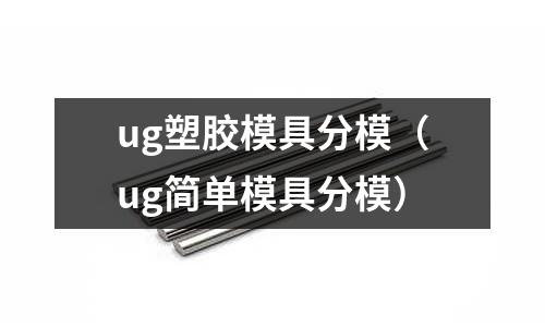 ug塑膠模具分模（ug簡單模具分模）