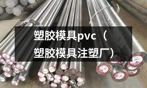 塑膠模具pvc（塑膠模具注塑廠）