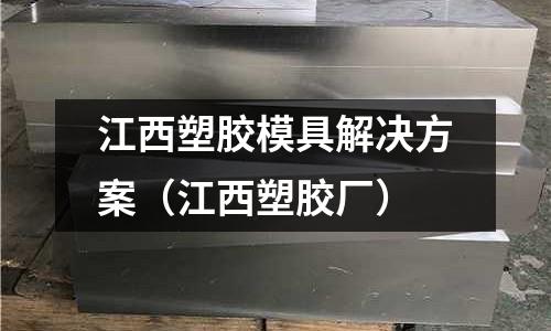 江西塑膠模具解決方案（江西塑膠廠）