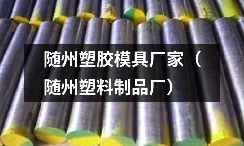 隨州塑膠模具廠家（隨州塑料制品廠）