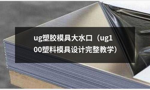 ug塑膠模具大水口（ug100塑料模具設(shè)計(jì)完整教學(xué)）