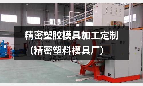 精密塑膠模具加工定制（精密塑料模具廠）