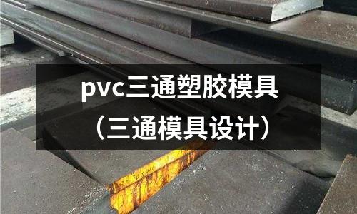 pvc三通塑膠模具（三通模具設(shè)計(jì)）