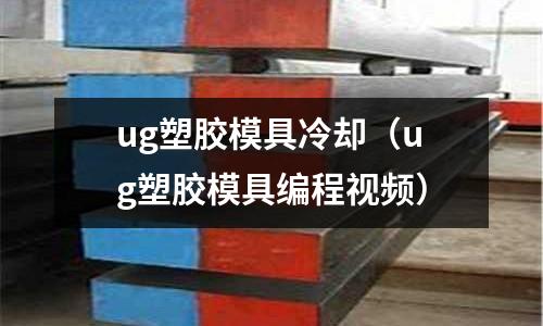 ug塑膠模具冷卻（ug塑膠模具編程視頻）