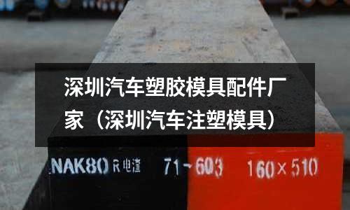 深圳汽車塑膠模具配件廠家（深圳汽車注塑模具）