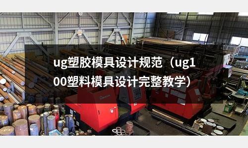 ug塑膠模具設(shè)計(jì)規(guī)范（ug100塑料模具設(shè)計(jì)完整教學(xué)）