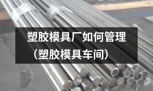 塑膠模具廠如何管理（塑膠模具車間）