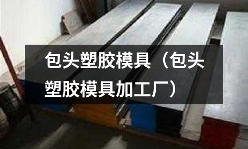 包頭塑膠模具（包頭塑膠模具加工廠）