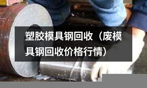 塑膠模具鋼回收（廢模具鋼回收價格行情）