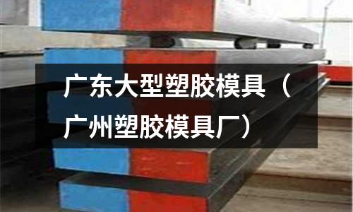 廣東大型塑膠模具（廣州塑膠模具廠）