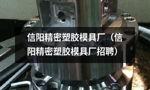 信陽精密塑膠模具廠（信陽精密塑膠模具廠招聘）