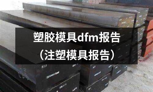 塑膠模具dfm報(bào)告（注塑模具報(bào)告）