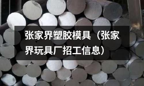 張家界塑膠模具（張家界玩具廠招工信息）