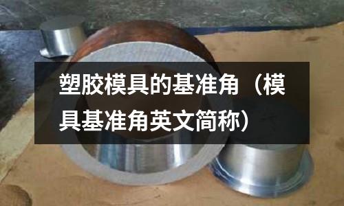 塑膠模具的基準角（模具基準角英文簡稱）