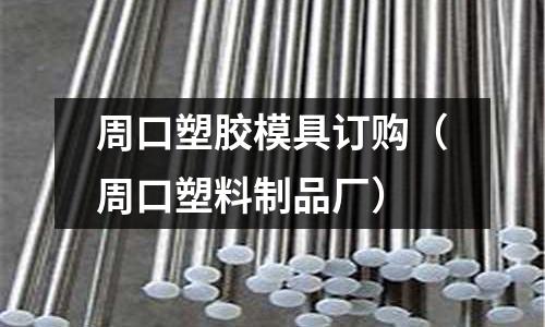 周口塑膠模具訂購（周口塑料制品廠）