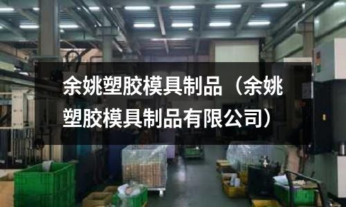 余姚塑膠模具制品（余姚塑膠模具制品有限公司）