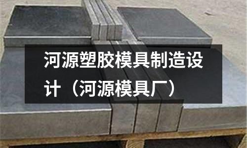 河源塑膠模具制造設(shè)計(jì)（河源模具廠）