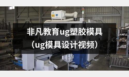 非凡教育ug塑膠模具（ug模具設(shè)計(jì)視頻）